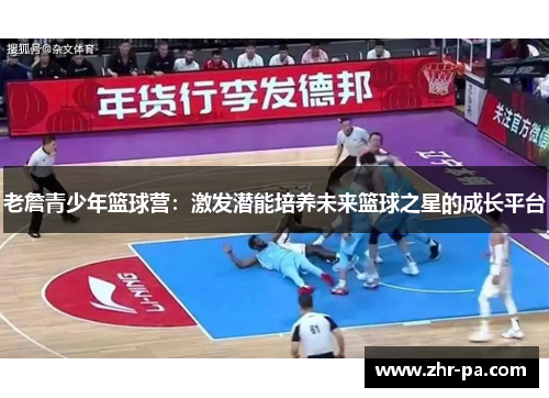 老詹青少年篮球营:激发潜能培养未来篮球之星的成长平台 老詹青少年篮球营:激发潜能培养未来篮球之星的成长平台