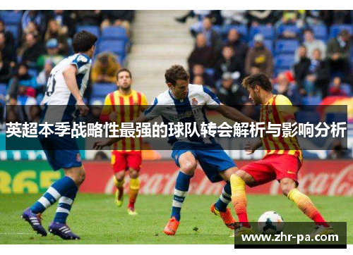 英超本季战略性最强的球队转会解析与影响分析