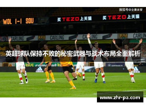 英超球队保持不败的秘密武器与战术布局全面解析