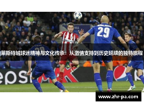 莱斯特城球迷精神与文化传承：从激情支持到历史延续的独特旅程