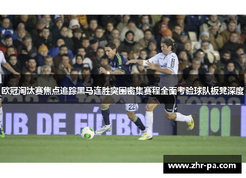 欧冠淘汰赛焦点追踪黑马连胜突围密集赛程全面考验球队板凳深度 欧冠淘汰赛焦点追踪黑马连胜突围密集赛程全面考验球队板凳深度