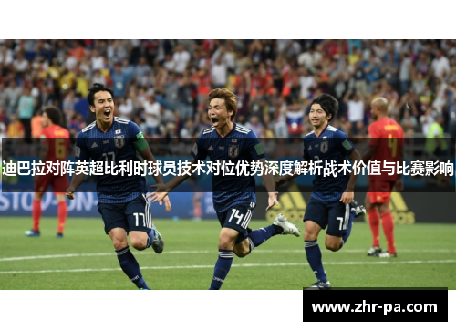 迪巴拉对阵英超比利时球员技术对位优势深度解析战术价值与比赛影响