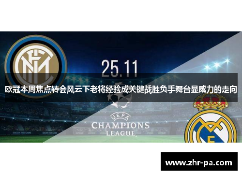 欧冠本周焦点转会风云下老将经验成关键战胜负手舞台显威力的走向