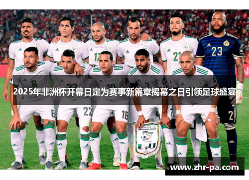 2025年非洲杯开幕日定为赛事新篇章揭幕之日引领足球盛宴 2025年非洲杯开幕日定为赛事新篇章揭幕之日引领足球盛宴