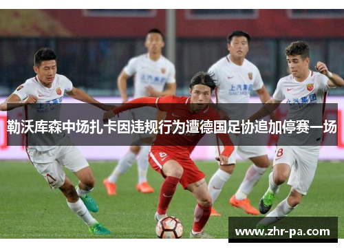 勒沃库森中场扎卡因违规行为遭德国足协追加停赛一场