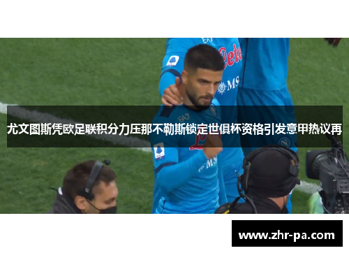 尤文图斯凭欧足联积分力压那不勒斯锁定世俱杯资格引发意甲热议再 尤文图斯凭欧足联积分力压那不勒斯锁定世俱杯资格引发意甲热议再