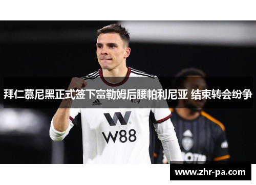 拜仁慕尼黑正式签下富勒姆后腰帕利尼亚 结束转会纷争 拜仁慕尼黑正式签下富勒姆后腰帕利尼亚 结束转会纷争