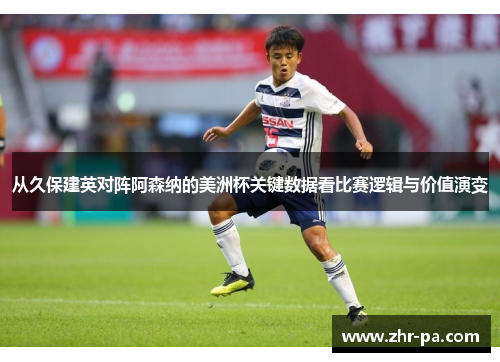 从久保建英对阵阿森纳的美洲杯关键数据看比赛逻辑与价值演变