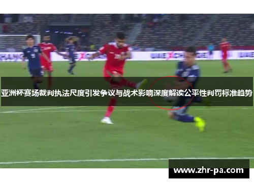 亚洲杯赛场裁判执法尺度引发争议与战术影响深度解读公平性判罚标准趋势 亚洲杯赛场裁判执法尺度引发争议与战术影响深度解读公平性判罚标准趋势