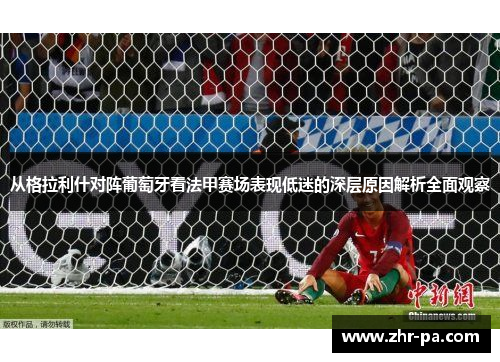 从格拉利什对阵葡萄牙看法甲赛场表现低迷的深层原因解析全面观察 从格拉利什对阵葡萄牙看法甲赛场表现低迷的深层原因解析全面观察