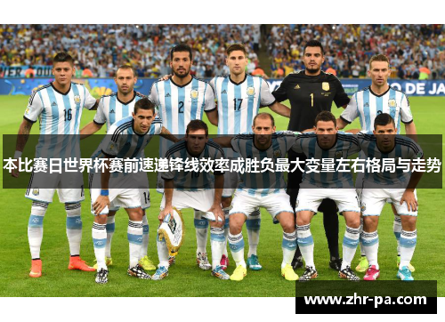 本比赛日世界杯赛前速递锋线效率成胜负最大变量左右格局与走势