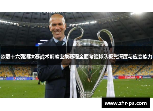 欧冠十六强淘汰赛战术前瞻密集赛程全面考验球队板凳深度与应变能力