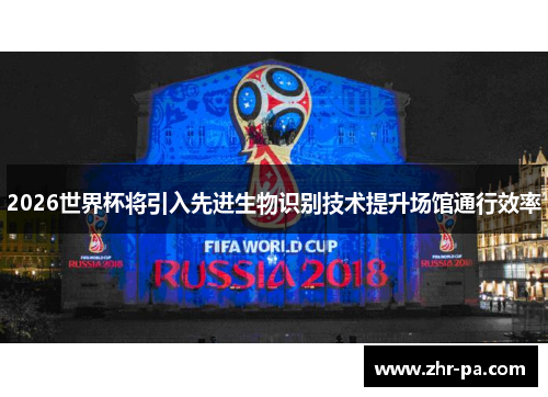 2026世界杯将引入先进生物识别技术提升场馆通行效率