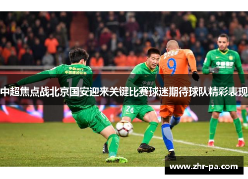 中超焦点战北京国安迎来关键比赛球迷期待球队精彩表现