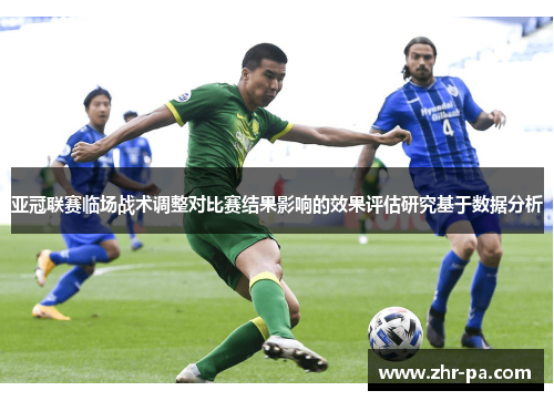 亚冠联赛临场战术调整对比赛结果影响的效果评估研究基于数据分析 亚冠联赛临场战术调整对比赛结果影响的效果评估研究基于数据分析