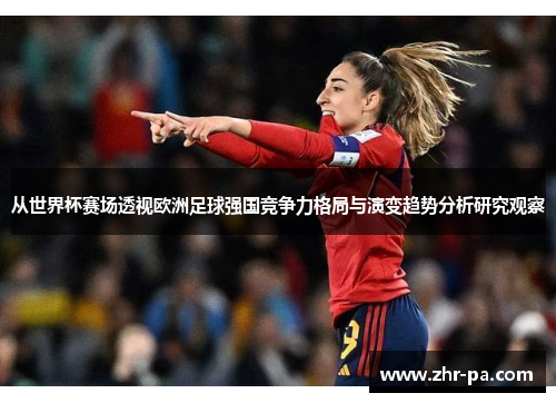 从世界杯赛场透视欧洲足球强国竞争力格局与演变趋势分析研究观察