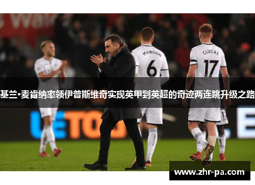 基兰·麦肯纳率领伊普斯维奇实现英甲到英超的奇迹两连跳升级之路