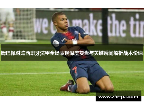 姆巴佩对阵西班牙法甲全场表现深度复盘与关键瞬间解析战术价值