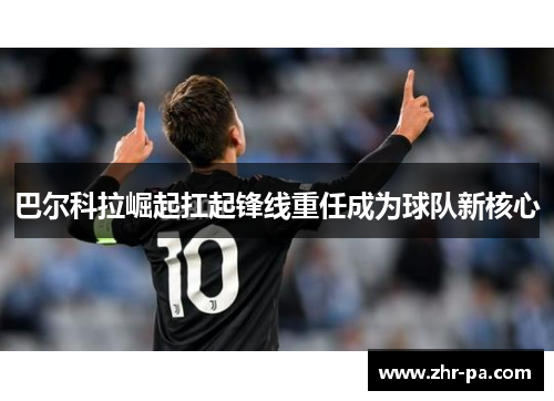 巴尔科拉崛起扛起锋线重任成为球队新核心