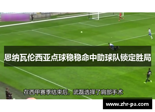 恩纳瓦伦西亚点球稳稳命中助球队锁定胜局 恩纳瓦伦西亚点球稳稳命中助球队锁定胜局