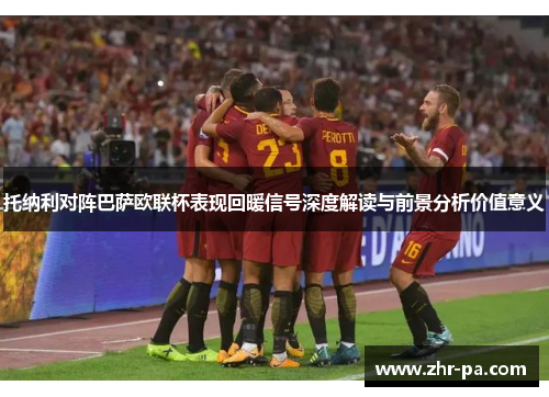 托纳利对阵巴萨欧联杯表现回暖信号深度解读与前景分析价值意义 托纳利对阵巴萨欧联杯表现回暖信号深度解读与前景分析价值意义