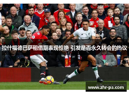 拉什福德巴萨租借期表现惊艳 引发是否永久转会的热议