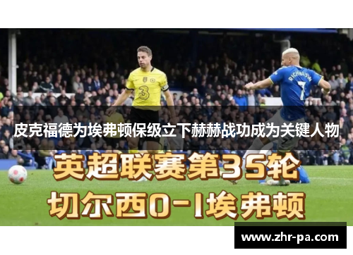 皮克福德为埃弗顿保级立下赫赫战功成为关键人物