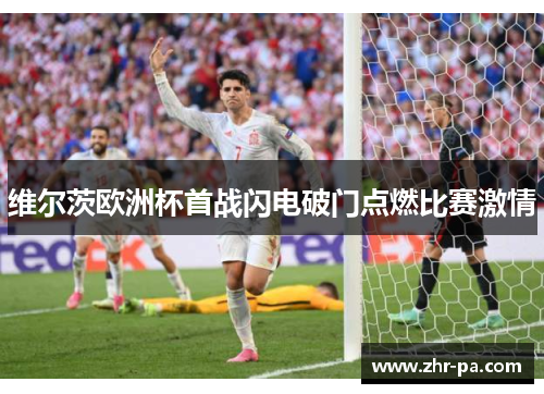 维尔茨欧洲杯首战闪电破门点燃比赛激情