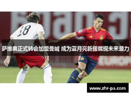 萨维奥正式转会加盟曼城 成为蓝月亮新援展现未来潜力 萨维奥正式转会加盟曼城 成为蓝月亮新援展现未来潜力