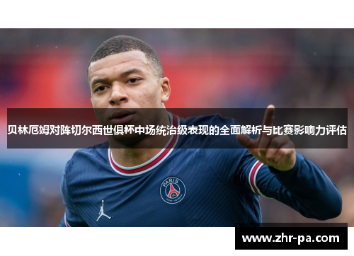 贝林厄姆对阵切尔西世俱杯中场统治级表现的全面解析与比赛影响力评估 贝林厄姆对阵切尔西世俱杯中场统治级表现的全面解析与比赛影响力评估